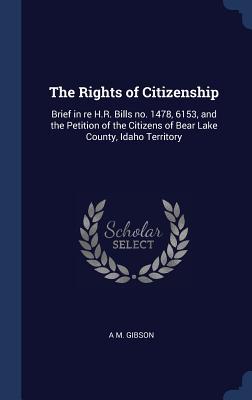 The Rights of Citizenship: Brief in re H.R. Bills no. 1478 6153 and the Petition of the Citizens of Bear Lake County Idaho Territory