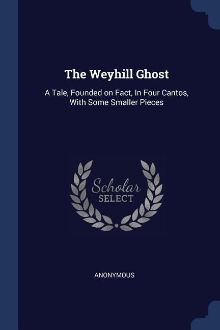 The Weyhill Ghost: A Tale Founded on Fact In Four Cantos With Some Smaller Pieces