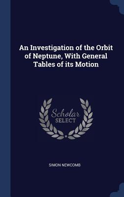 An Investigation of the Orbit of Neptune With General Tables of its Motion