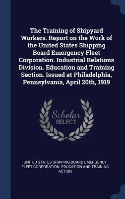 The Training of Shipyard Workers. Report on the Work of the United States Shipping Board Emergency Fleet Corporation. Industrial Relations Division. E