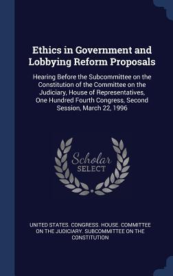 Ethics in Government and Lobbying Reform Proposals: Hearing Before the Subcommittee on the Constitution of the Committee on the Judiciary House of Re