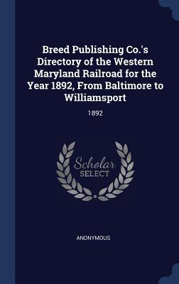 Breed Publishing Co.‘s Directory of the Western Maryland Railroad for the Year 1892 From Baltimore to Williamsport: 1892