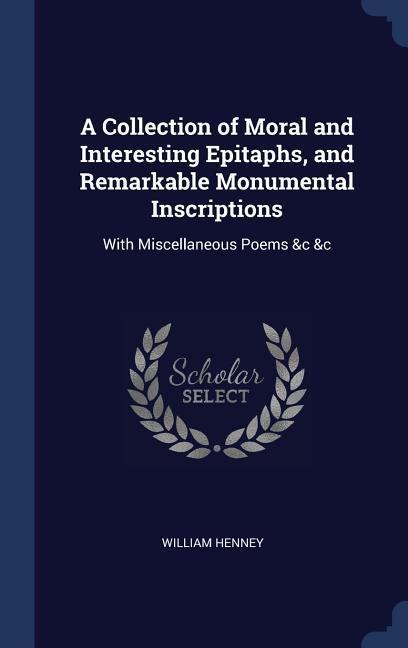A Collection of Moral and Interesting Epitaphs and Remarkable Monumental Inscriptions