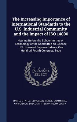 The Increasing Importance of International Standards to the U.S. Industrial Community and the Impact of ISO 14000: Hearing Before the Subcommittee on