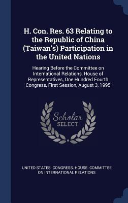 H. Con. Res. 63 Relating to the Republic of China (Taiwan‘s) Participation in the United Nations: Hearing Before the Committee on International Relati