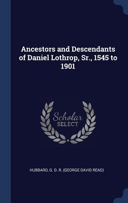 Ancestors and Descendants of Daniel Lothrop Sr. 1545 to 1901