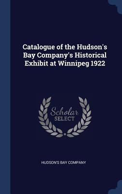 Catalogue of the Hudson‘s Bay Company‘s Historical Exhibit at Winnipeg 1922