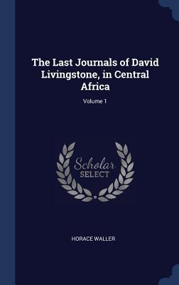 The Last Journals of David Livingstone in Central Africa; Volume 1