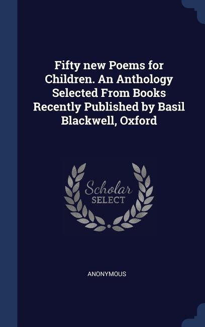 Fifty new Poems for Children. An Anthology Selected From Books Recently Published by Basil Blackwell Oxford