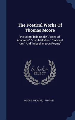 The Poetical Works Of Thomas Moore: Including lalla Rookh odes Of Anacreon irish Melodies national Airs And miscellaneous Poems
