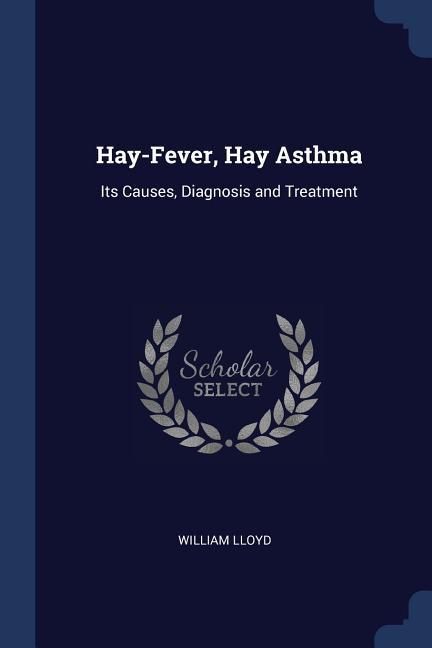 Hay-Fever Hay Asthma: Its Causes Diagnosis and Treatment