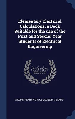 Elementary Electrical Calculations a Book Suitable for the use of the First and Second Year Students of Electrical Engineering