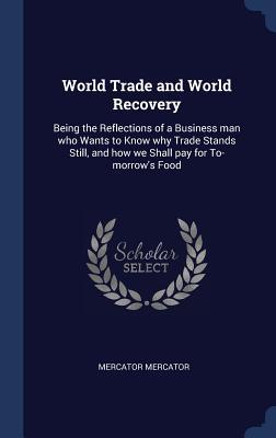 World Trade and World Recovery: Being the Reflections of a Business man who Wants to Know why Trade Stands Still and how we Shall pay for To-morrow‘s