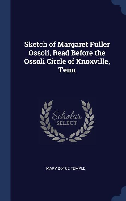 Sketch of Margaret Fuller Ossoli Read Before the Ossoli Circle of Knoxville Tenn