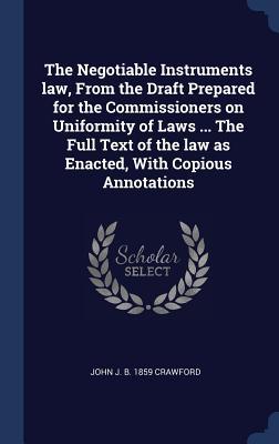 The Negotiable Instruments law From the Draft Prepared for the Commissioners on Uniformity of Laws ... The Full Text of the law as Enacted With Copi