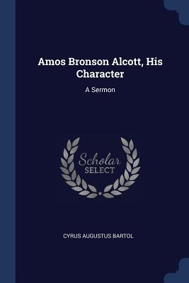 Amos Bronson Alcott His Character: A Sermon