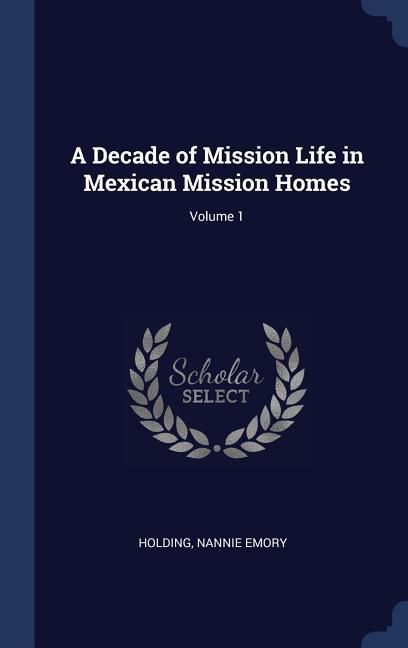 A Decade of Mission Life in Mexican Mission Homes; Volume 1