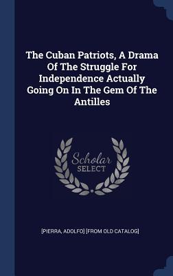 The Cuban Patriots A Drama Of The Struggle For Independence Actually Going On In The Gem Of The Antilles