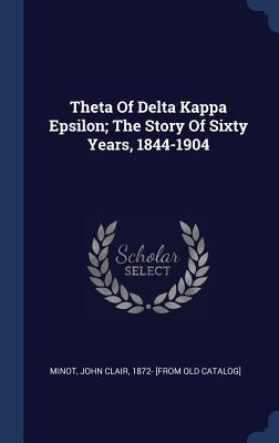 Theta Of Delta Kappa Epsilon; The Story Of Sixty Years 1844-1904