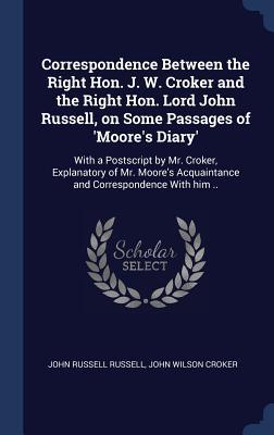 Correspondence Between the Right Hon. J. W. Croker and the Right Hon. Lord John Russell on Some Passages of ‘Moore‘s Diary‘: With a Postscript by Mr.
