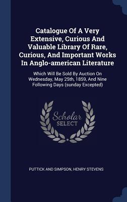 Catalogue Of A Very Extensive Curious And Valuable Library Of Rare Curious And Important Works In Anglo-american Literature