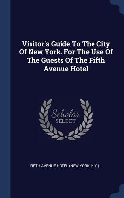 Visitor‘s Guide To The City Of New York. For The Use Of The Guests Of The Fifth Avenue Hotel