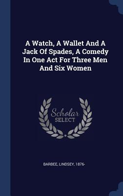 A Watch A Wallet And A Jack Of Spades A Comedy In One Act For Three Men And Six Women