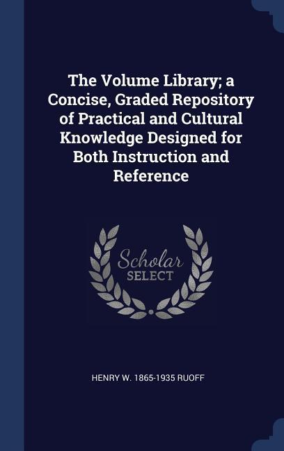 The Volume Library; a Concise Graded Repository of Practical and Cultural Knowledge ed for Both Instruction and Reference