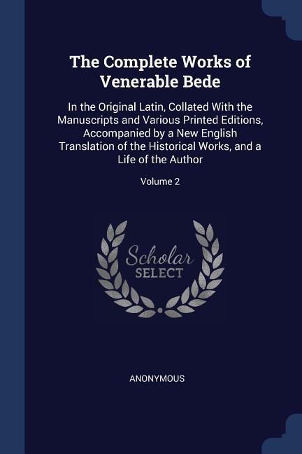 The Complete Works of Venerable Bede: In the Original Latin Collated With the Manuscripts and Various Printed Editions Accompanied by a New English