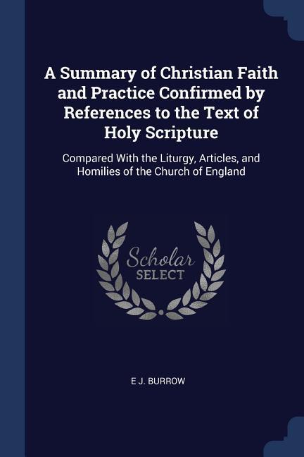 A Summary of Christian Faith and Practice Confirmed by References to the Text of Holy Scripture: Compared With the Liturgy Articles and Homilies of