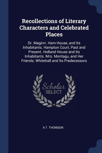 Recollections of Literary Characters and Celebrated Places: Dr. Maginn. Ham House and Its Inhabitants. Hampton Court Past and Present. Holland House