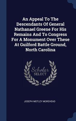 An Appeal To The Descendants Of General Nathanael Greene For His Remains And To Congress For A Monument Over These At Guilford Battle Ground North Ca