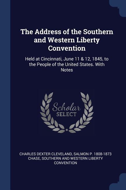 The Address of the Southern and Western Liberty Convention: Held at Cincinnati June 11 & 12 1845 to the People of the United States. With Notes