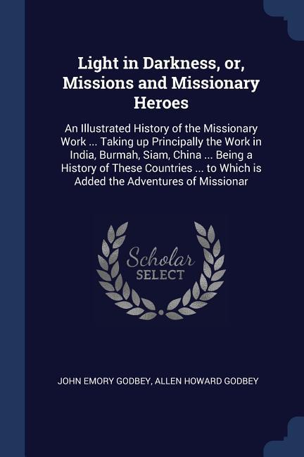 Light in Darkness or Missions and Missionary Heroes: An Illustrated History of the Missionary Work ... Taking up Principally the Work in India Burm