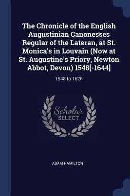 The Chronicle of the English Augustinian Canonesses Regular of the Lateran at St. Monica‘s in Louvain (Now at St. Augustine‘s Priory Newton Abbot D