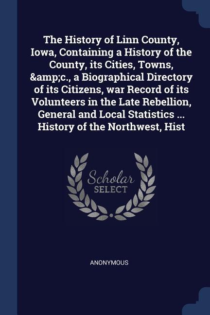 The History of Linn County Iowa Containing a History of the County its Cities Towns &c. a Biographical Directory of its Citizens war Record of