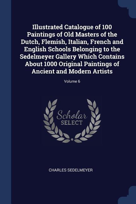 Illustrated Catalogue of 100 Paintings of Old Masters of the Dutch Flemish Italian French and English Schools Belonging to the Sedelmeyer Gallery W