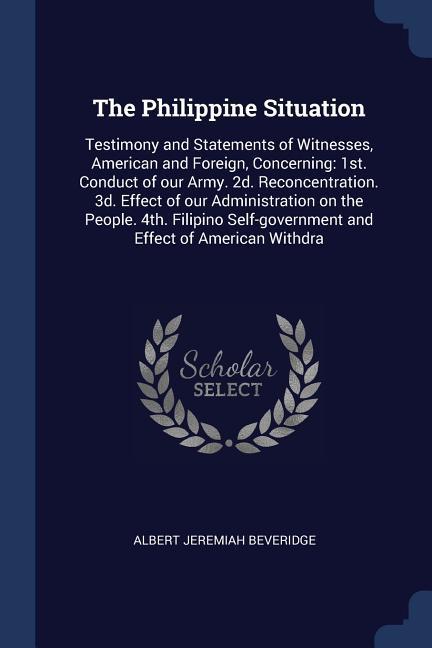 The Philippine Situation: Testimony and Statements of Witnesses American and Foreign Concerning: 1st. Conduct of our Army. 2d. Reconcentration