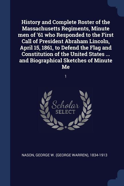 History and Complete Roster of the Massachusetts Regiments Minute men of ‘61 who Responded to the First Call of President Abraham Lincoln April 15