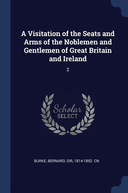 A Visitation of the Seats and Arms of the Noblemen and Gentlemen of Great Britain and Ireland: 2