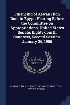 Financing of Aswan High Dam in Egypt. Hearing Before the Committee on Appropriations United States Senate Eighty-fourth Congress Second Session. Ja