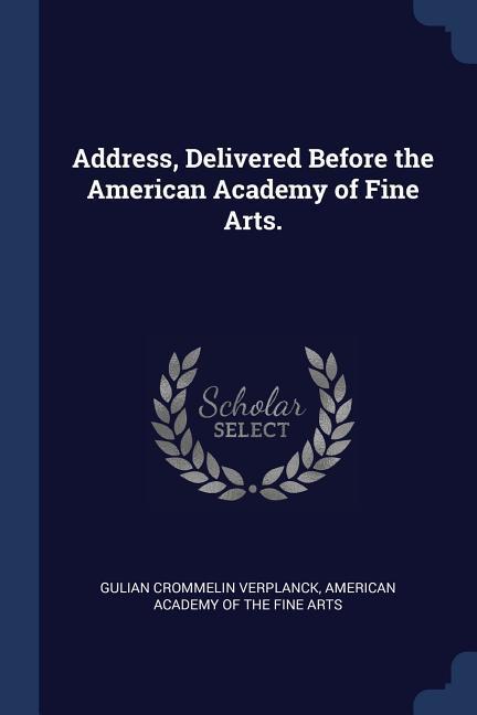 Address Delivered Before the American Academy of Fine Arts.