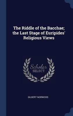 The Riddle of the Bacchae; the Last Stage of Euripides‘ Religious Views