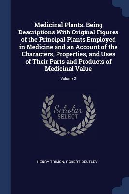 Medicinal Plants. Being Descriptions With Original Figures of the Principal Plants Employed in Medicine and an Account of the Characters Properties and Uses of Their Parts and Products of Medicinal Value; Volume 2