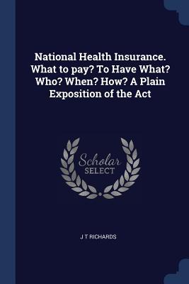 National Health Insurance. What to pay? To Have What? Who? When? How? A Plain Exposition of the Act
