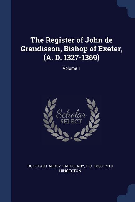 The Register of John de Grandisson Bishop of Exeter (A. D. 1327-1369); Volume 1