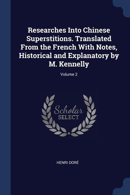 Researches Into Chinese Superstitions. Translated From the French With Notes Historical and Explanatory by M. Kennelly; Volume 2