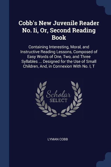Cobb's New Juvenile Reader No. Ii Or Second Reading Book: Containing Interesting Moral and Instructive Reading Lessons Composed of Easy Words of - Lyman Cobb