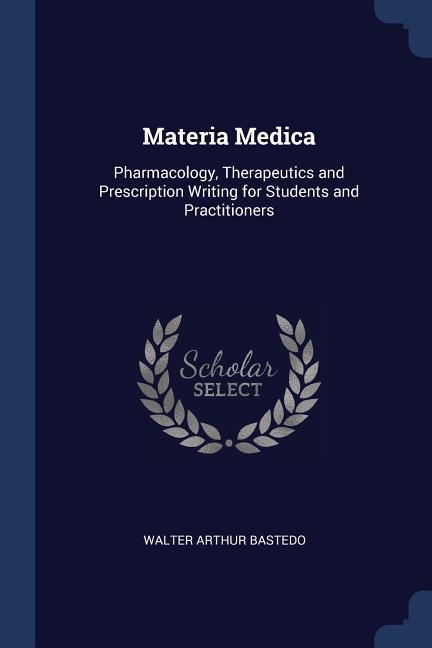 Materia Medica: Pharmacology Therapeutics and Prescription Writing for Students and Practitioners - Walter Arthur Bastedo