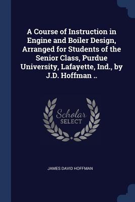 A Course of Instruction in Engine and Boiler  Arranged for Students of the Senior Class Purdue University Lafayette Ind. by J.D. Hoffman ..
